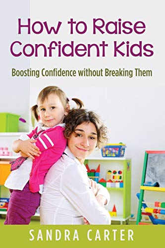 How To Raise Confident Kids Boosting Confidence Without Breaking Them [Paperback]