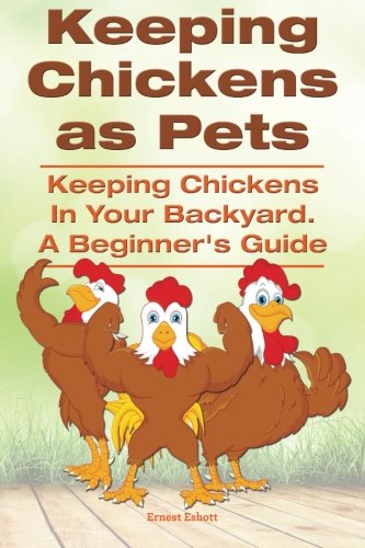 Keeping Chickens As Pets. Keeping Chickens In Your Backyard. [Paperback]