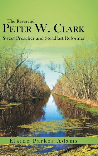 The Reverend Peter W. Clark Sweet Preacher And Steadfast Reformer [Hardcover]