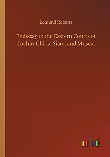 Embassy to the Eastern Courts of Cochin-China, Siam, and Muscat [Paperback]