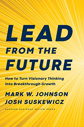 Lead from the Future How to Turn Visionary Thinking Into Breakthrough Growth [Hardcover]