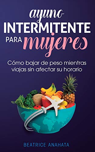 Ayuno Intermitente para Mujeres  C&65533mo Bajar de Peso Mientras Viajas Sin  [Paperback]