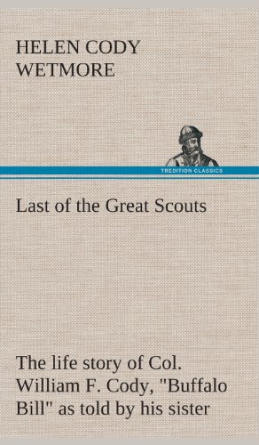 Last of the Great Scouts  The Life Story of Col. William F. Cody, Buffalo Bill  [Hardcover]
