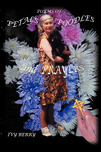 Poems of Petals, Poodles and Prayers  Poems by Ivy Berry - compiled and Illustr [Paperback]