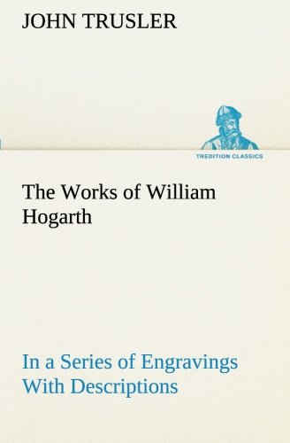 Works of William Hogarth  In a Series of Engravings with Descriptions, and a Co [Paperback]