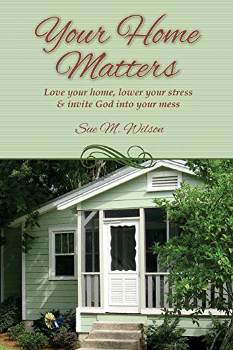Your Home Matters  Love Your Home, Lower Your Stress and Invite God into Your M [Paperback]