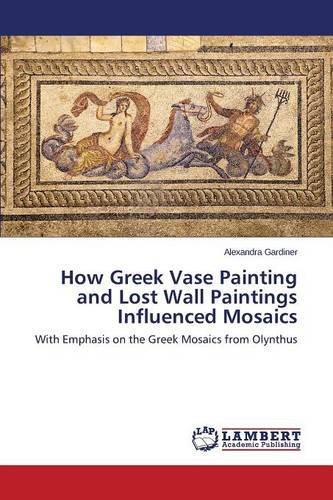 How Greek Vase Painting And Lost Wall Paintings Influenced Mosaics [Paperback]