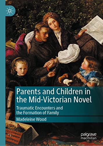 Parents and Children in the Mid-Victorian Novel Traumatic Encounters and the Fo [Hardcover]
