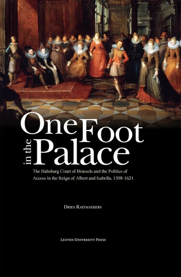 One Foot In The Palace The Habsburg Court Of Brussels And The Politics Of Acces [Hardcover]