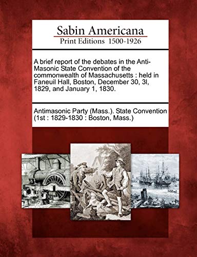 Brief Report of the Debates in the Anti-Masonic State Convention of the Commonwe [Paperback]