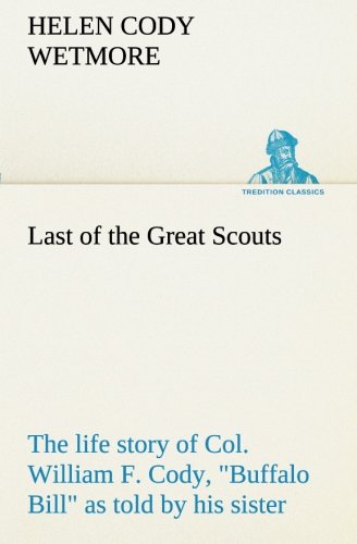 Last of the Great Scouts  The Life Story of Col. William F. Cody, Buffalo Bill  [Paperback]