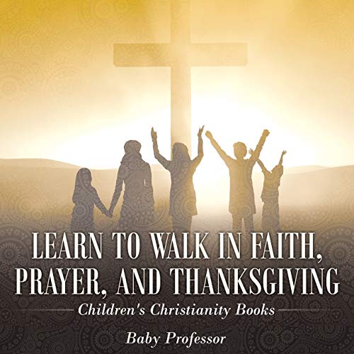 Learn to Walk in Faith, Prayer, and Thanksgiving Children's Christianity Books [Paperback]