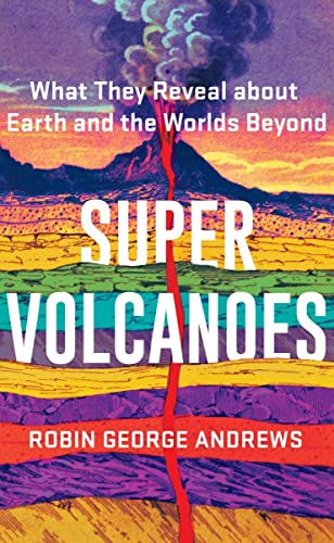Super Volcanoes What They Reveal about Earth and the Worlds Beyond [Hardcover]