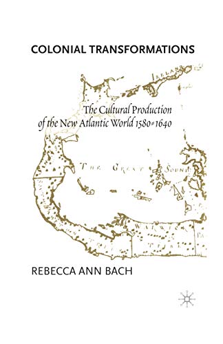 Colonial Transformations The Cultural Production of the New Atlantic World,1580 [Paperback]