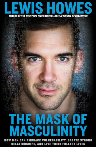The Mask of Masculinity How Men Can Embrace Vulnerability, Create Strong Relati [Hardcover]