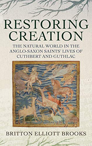Restoring Creation The Natural World in the Anglo-Saxon Saints' Lives of Cuthbe [Hardcover]