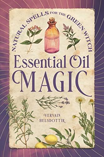 Essential Oil Magic Natural Spells for the Green Witch [Paperback]