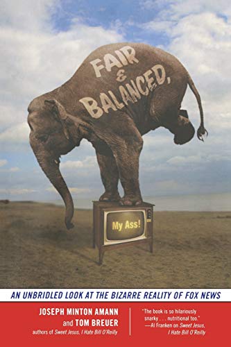 Fair and Balanced, My Ass An Unbridled Look at the Bizarre Reality of Fox News [Paperback]