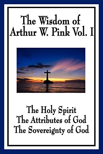 The Wisdom Of Arthur W. Pink Vol. I The Holy Spirit, The Attributes Of God, The [Paperback]