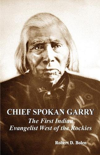 Chief Spokan Garry The First American Indian Evangelist West Of The Rockies [Paperback]