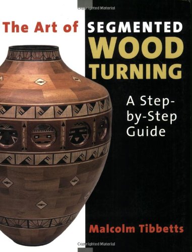 The Art of Segmented Wood Turning A Step-By-Step Guide [Paperback]
