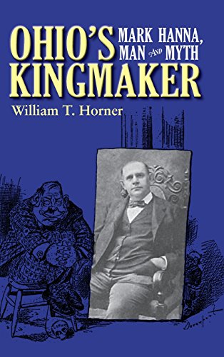 Ohio&146s Kingmaker Mark Hanna, Man and Myth [Hardcover]