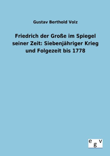 Friedrich Der Groe Im Spiegel Seiner Zeit Siebenjhriger Krieg Und Folgezeit B [Paperback]