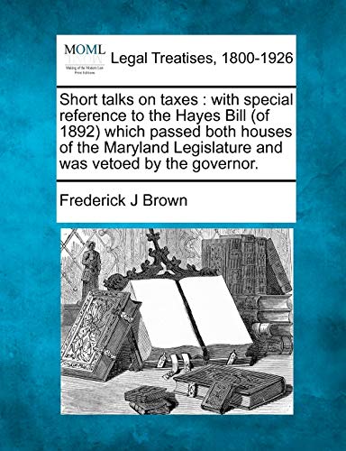Short talks on taxes  with special reference to the Hayes Bill (of 1892) which  [Paperback]
