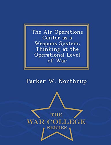 The Air Operations Center As A Weapons System Thinking At The Operational Level [Paperback]