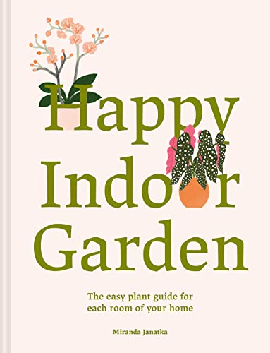 Happy Indoor Garden Easy Plant Guide for Each Room of Your Home [Hardcover]