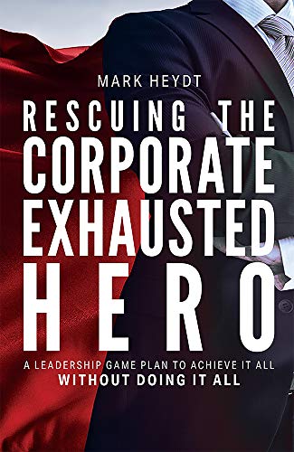 Rescuing The Corporate Exhausted Hero A Leadership Game Plan To Achieve It All  [Hardcover]