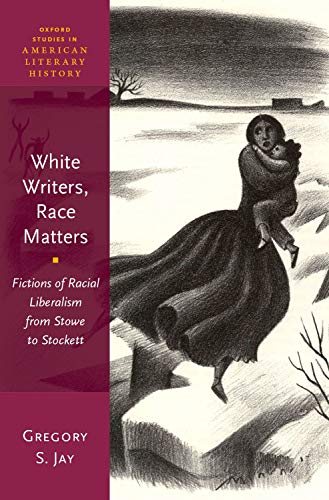 White Writers, Race Matters: Fictions of Racial Liberalism from Stowe to Stocket [Hardcover]