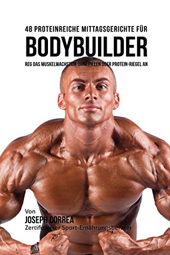 48 Proteinreiche Mittagsgerichte Fur Bodybuilder Reg Das Muskelwachstum Ohne Pi [Paperback]
