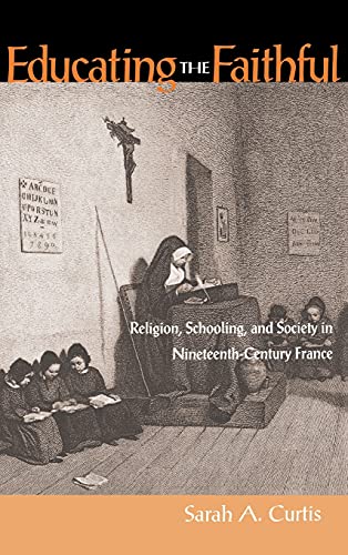 Educating the Faithful Religion, Schooling, and Society in Nineteenth-Century F [Hardcover]