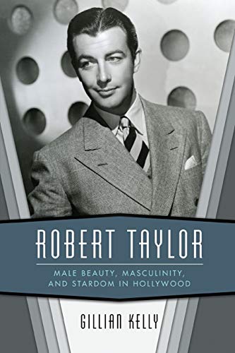 Robert Taylor  Male Beauty, Masculinity, and Stardom in Hollywood [Paperback]