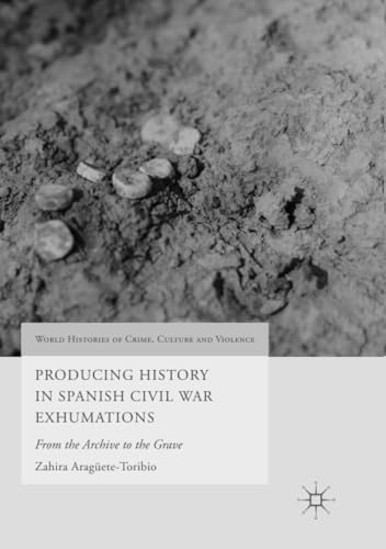 Producing History in Spanish Civil War Exhumations From the Archive to the Grav [Paperback]
