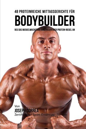 48 Proteinreiche Mittagsgerichte Fur Bodybuilder Reg Das Muskelwachstum Ohne Pi [Paperback]
