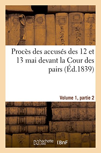 Proces des Accuses des 12 et 13 Mai Devant la Cour des Pairs. Volume 1, Partie 2 [Paperback]
