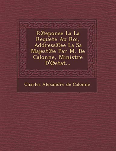 Reponse la la Requete Au Roi, Addressee la Sa Majeste Par M. de Calonne, Ministr [Paperback]
