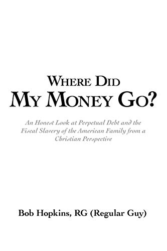Where Did My Money Go  An Honest Look at Perpetual Debt and the Fiscal Slavery [Paperback]