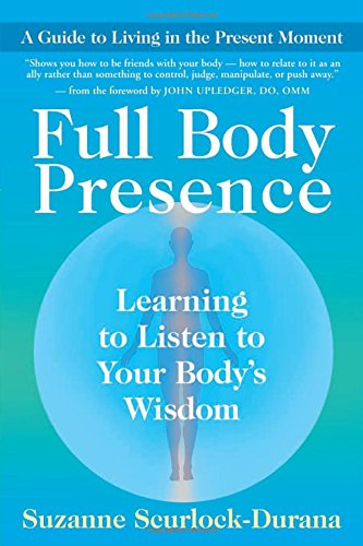 Full Body Presence Learning to Listen to Your Body's Wisdom [Paperback]
