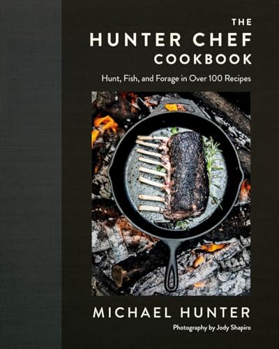 The Hunter Chef Cookbook Hunt, Fish, and Forage in Over 100 Recipes [Hardcover]