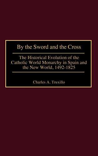 By the Sword and the Cross The Historical Evolution of the Catholic World Monar [Hardcover]
