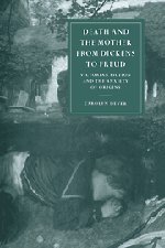 Death and the Mother from Dickens to Freud Victorian Fiction and the Anxiety of [Hardcover]