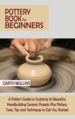 Pottery Book for Beginners  A Potter's Guide to Sculpting 20 Beautiful Handbuil [Hardcover]