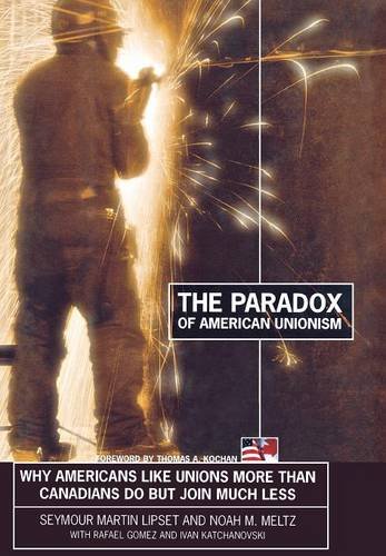 The Paradox Of American Unionism Why Americans Like Unions More Than Canadians  [Hardcover]