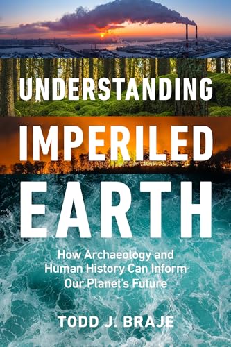 Understanding Imperiled Earth How Archaeology and Human History Can Inform Our  [Hardcover]