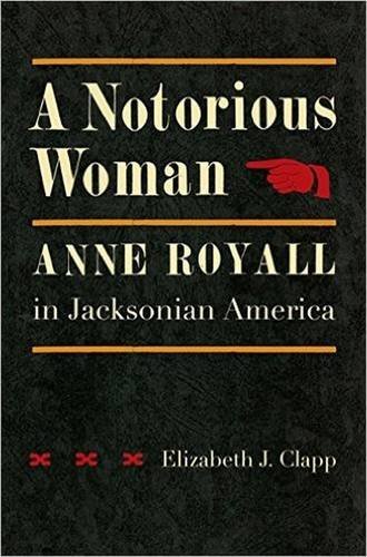 A Notorious Woman Anne Royall In Jacksonian America [Hardcover]