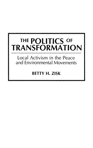 The Politics of Transformation Local Activism in the Peace and Environmental Mo [Hardcover]