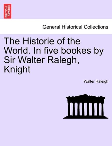 The Historie Of The World. In Five Bookes By Sir Walter Ralegh, Knight [Paperback]